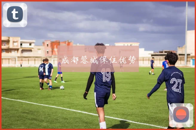 成都蓉城保住优势