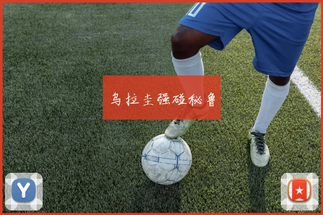 乌拉圭强碰秘鲁
