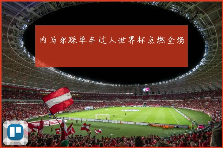 内马尔踩单车过人世界杯点燃全场