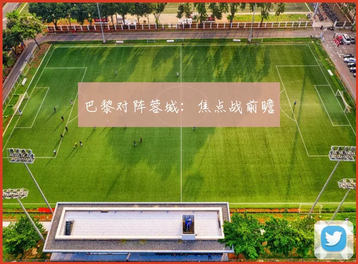 巴黎对阵蓉城：焦点战前瞻